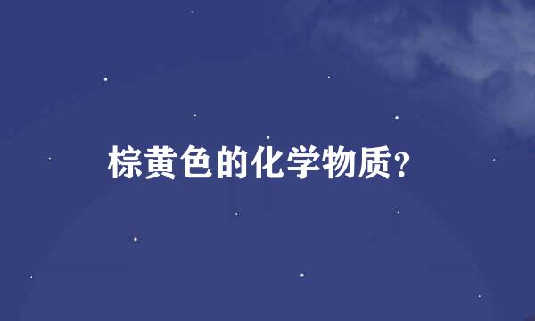 棕黄色的化学物质？