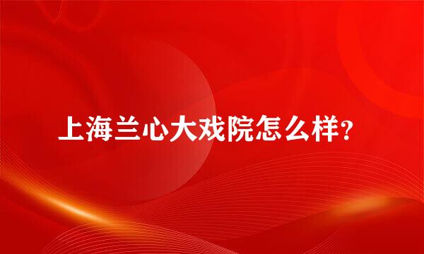 上海兰心大戏院怎么样？