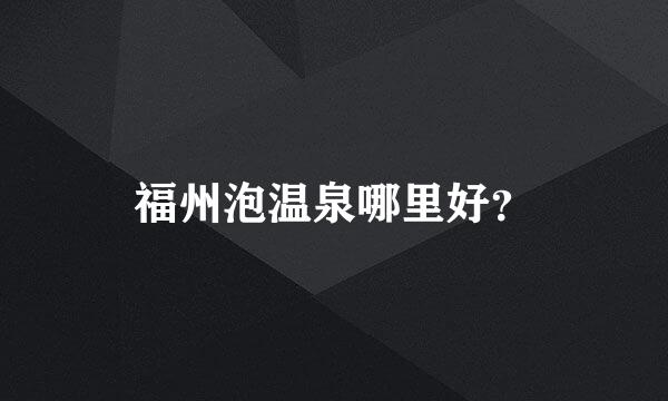 福州泡温泉哪里好？