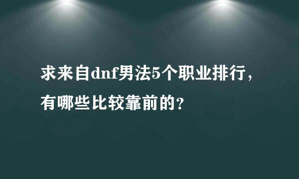 求来自dnf男法5个职业排行，有哪些比较靠前的？