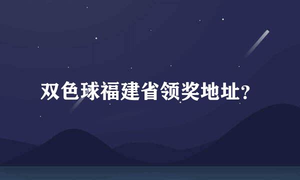 双色球福建省领奖地址？