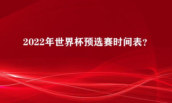 2022年世界杯预选赛时间表？
