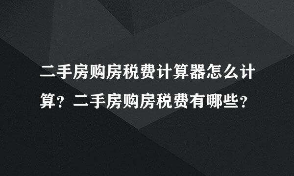 二手房购房税费计算器怎么计算？二手房购房税费有哪些？