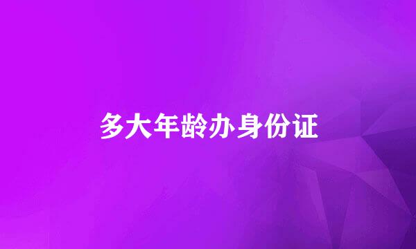 多大年龄办身份证