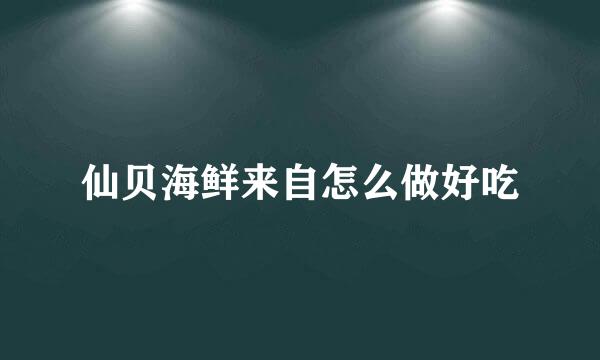 仙贝海鲜来自怎么做好吃