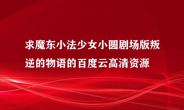 求魔东小法少女小圆剧场版叛逆的物语的百度云高清资源