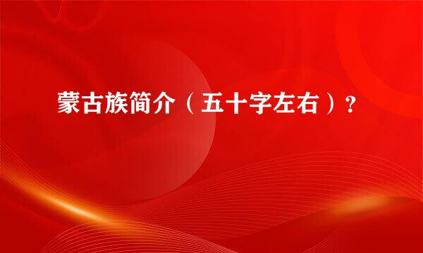 蒙古族简介（五十字左右）？