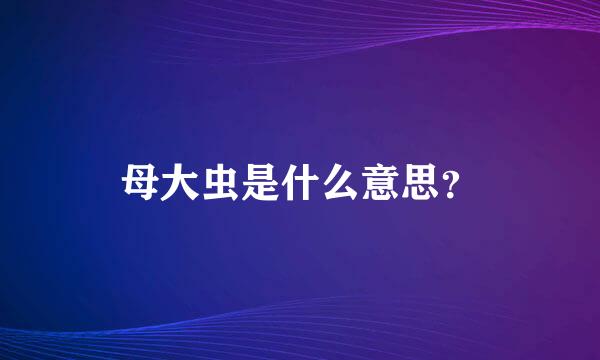 母大虫是什么意思？