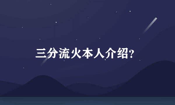 三分流火本人介绍？
