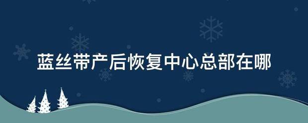 蓝束社充强秋朝集乎考开丝带产后恢复中心总部在哪