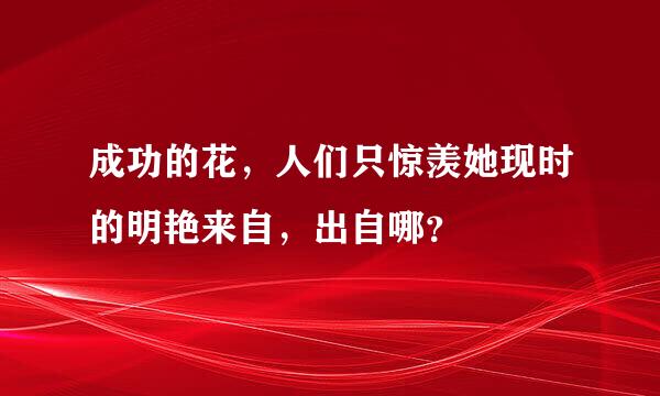 成功的花，人们只惊羡她现时的明艳来自，出自哪？