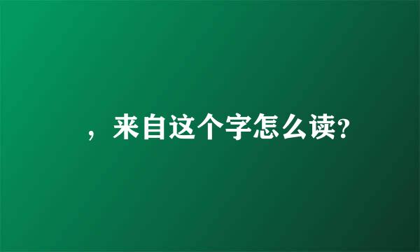 晞，来自这个字怎么读？