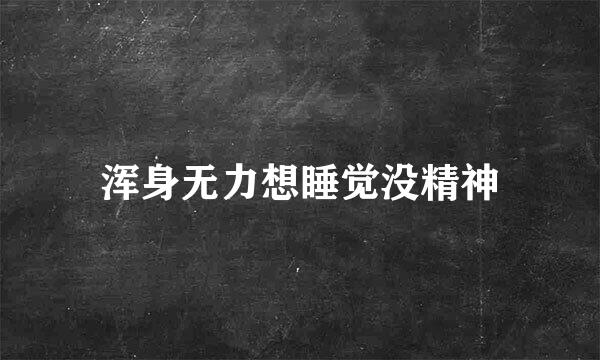 浑身无力想睡觉没精神
