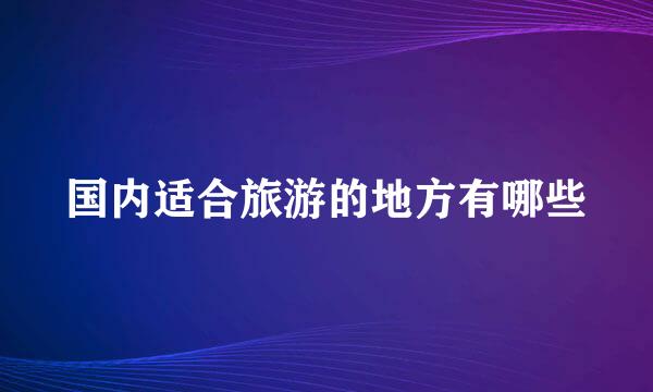 国内适合旅游的地方有哪些