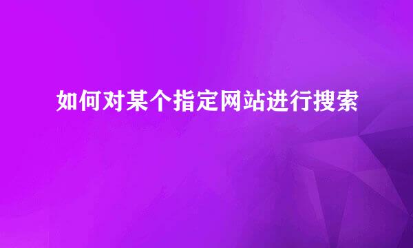 如何对某个指定网站进行搜索