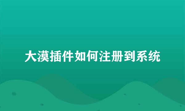 大漠插件如何注册到系统
