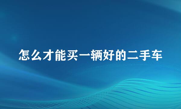 怎么才能买一辆好的二手车