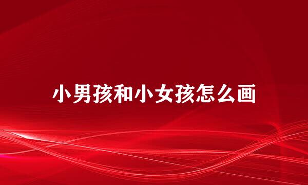小男孩和小女孩怎么画