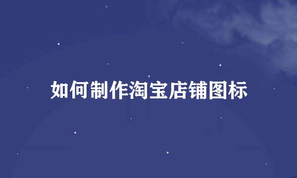 如何制作淘宝店铺图标