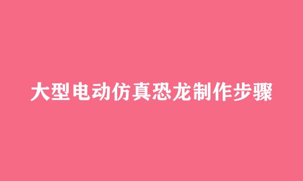 大型电动仿真恐龙制作步骤