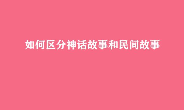 如何区分神话故事和民间故事