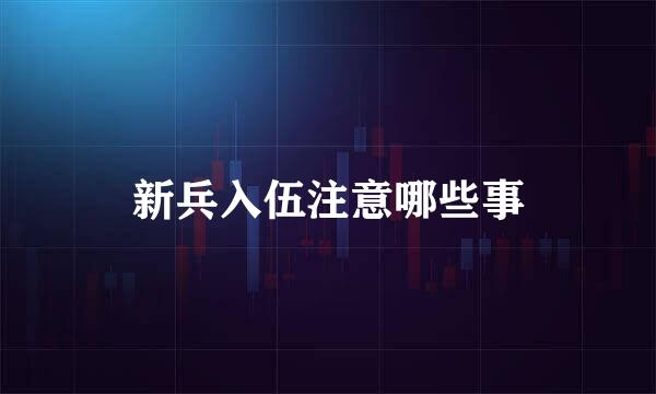新兵入伍注意哪些事