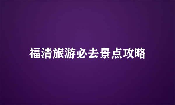 福清旅游必去景点攻略