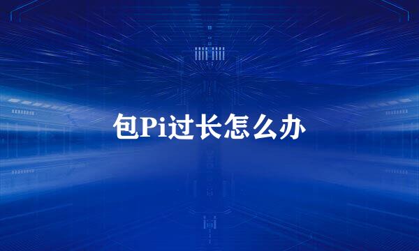 包Pi过长怎么办