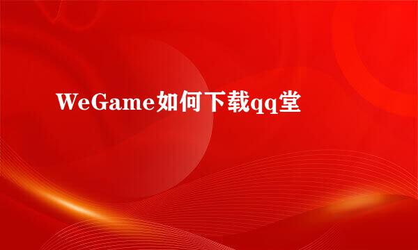 WeGame如何下载qq堂