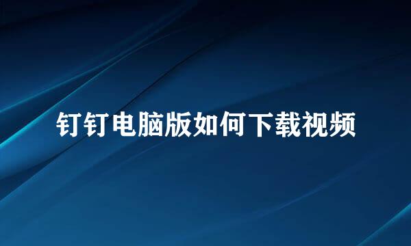 钉钉电脑版如何下载视频