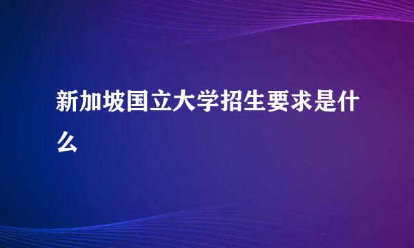 新加坡国立大学招生要求是什么
