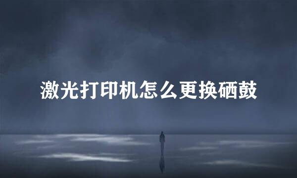 激光打印机怎么更换硒鼓