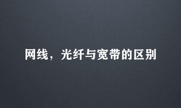 网线，光纤与宽带的区别