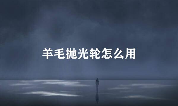 羊毛抛光轮怎么用