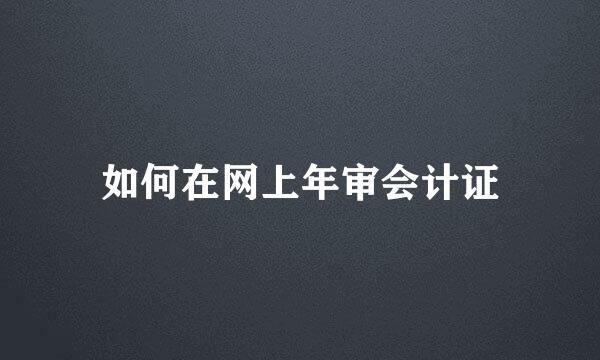 如何在网上年审会计证