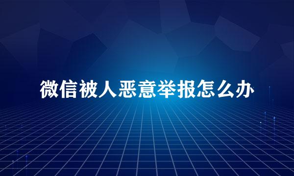 微信被人恶意举报怎么办