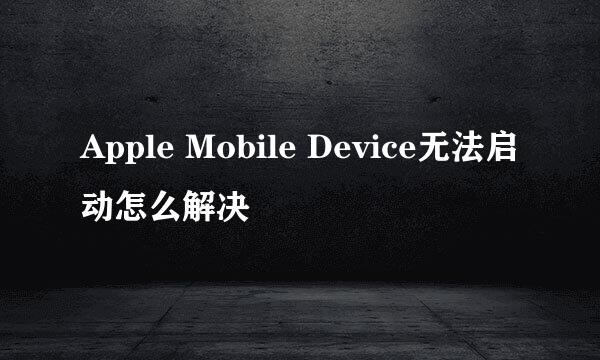 Apple Mobile Device无法启动怎么解决