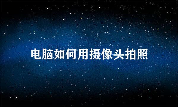 电脑如何用摄像头拍照