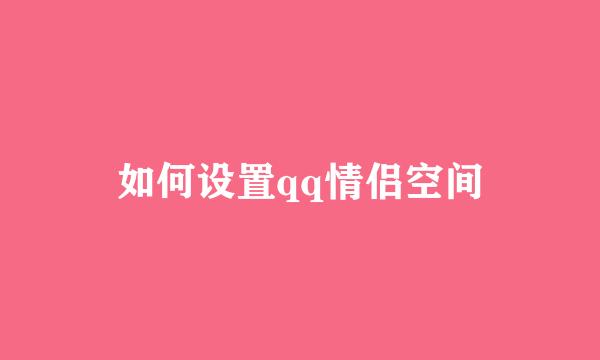 如何设置qq情侣空间
