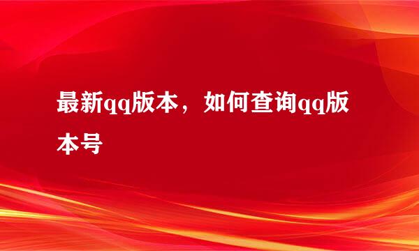 最新qq版本，如何查询qq版本号