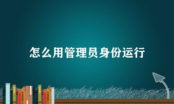 怎么用管理员身份运行