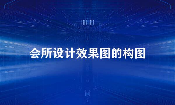 会所设计效果图的构图