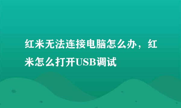 红米无法连接电脑怎么办，红米怎么打开USB调试
