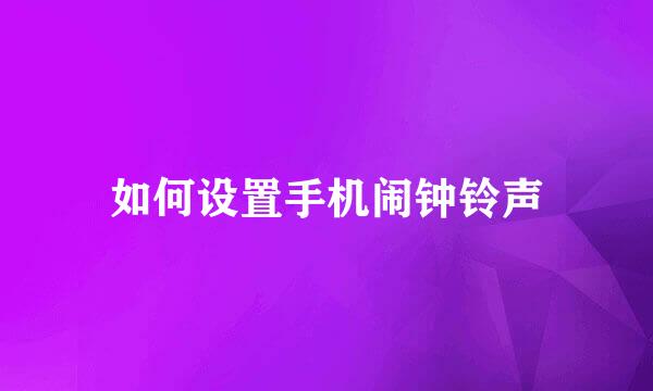 如何设置手机闹钟铃声