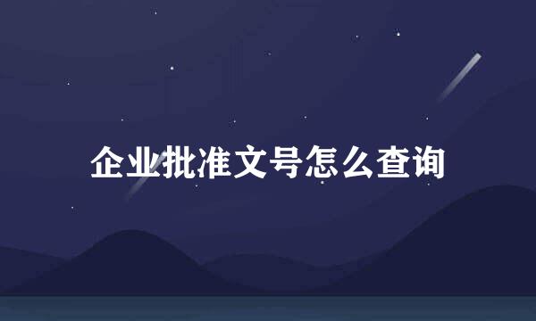 企业批准文号怎么查询