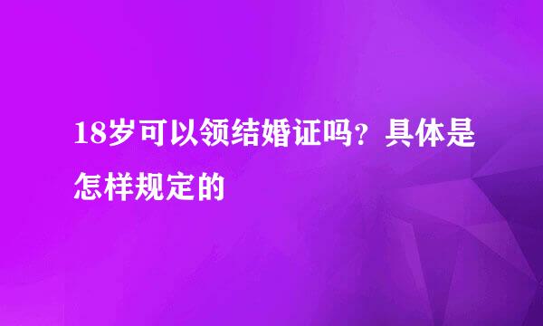 18岁可以领结婚证吗？具体是怎样规定的