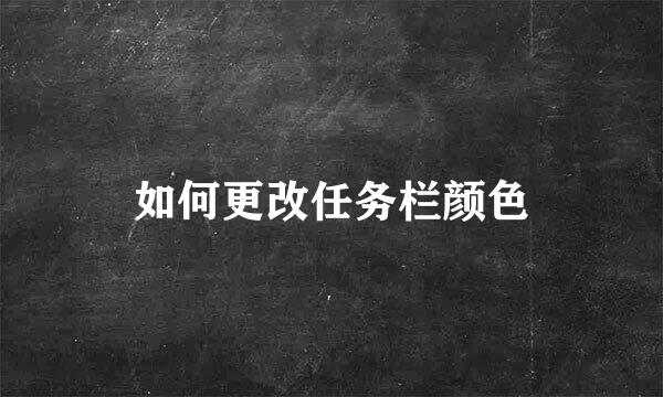 如何更改任务栏颜色