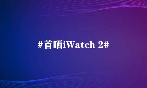#首晒iWatch 2#