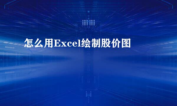 怎么用Excel绘制股价图