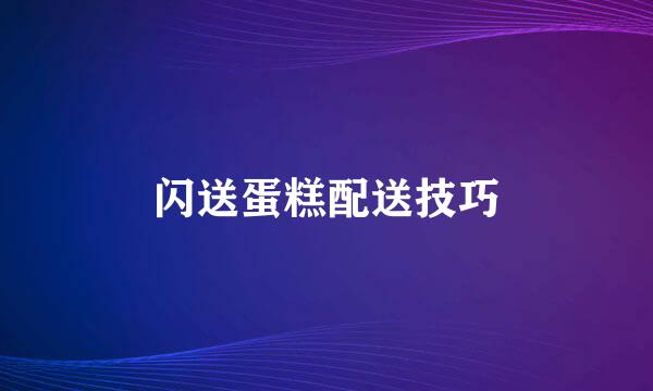 闪送蛋糕配送技巧